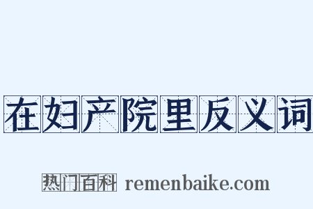 在妇产院里反义词是什么意思的图片